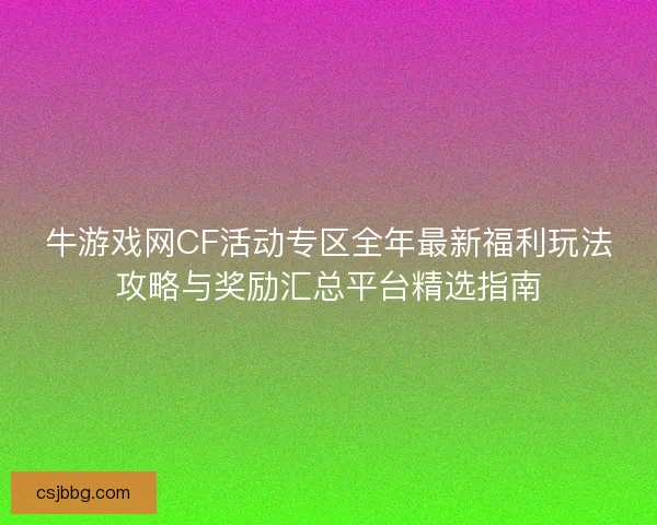 牛游戏网CF活动专区全年最新福利玩法攻略与奖励汇总平台精选指南
