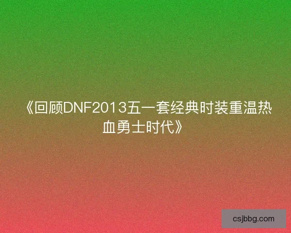《回顾DNF2013五一套经典时装重温热血勇士时代》