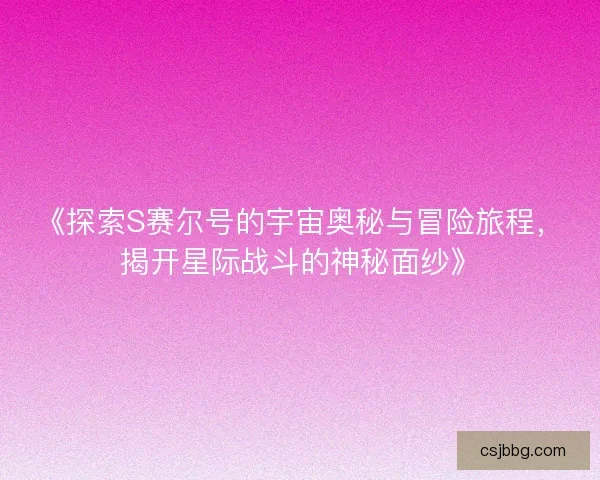 《探索S赛尔号的宇宙奥秘与冒险旅程，揭开星际战斗的神秘面纱》
