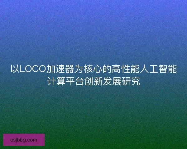 以LOCO加速器为核心的高性能人工智能计算平台创新发展研究