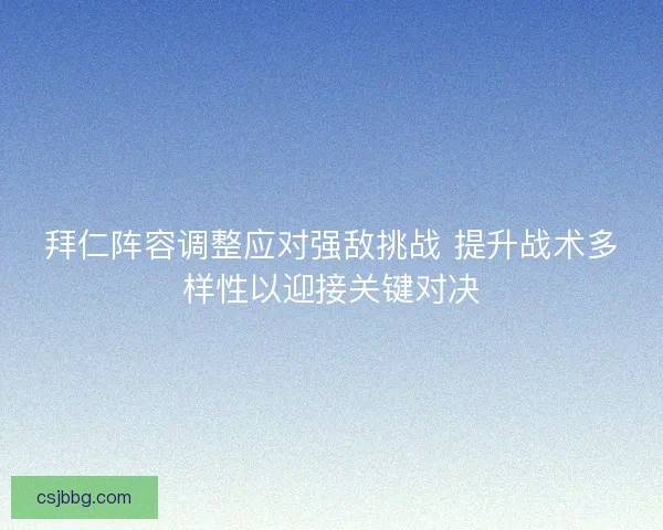 拜仁阵容调整应对强敌挑战 提升战术多样性以迎接关键对决