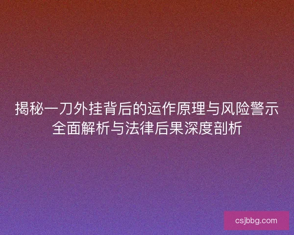 揭秘一刀外挂背后的运作原理与风险警示全面解析与法律后果深度剖析