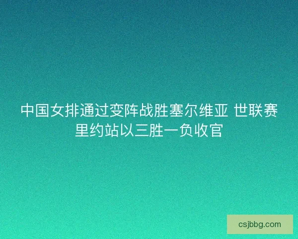 中国女排通过变阵战胜塞尔维亚 世联赛里约站以三胜一负收官