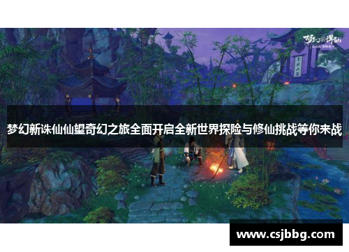 梦幻新诛仙仙望奇幻之旅全面开启全新世界探险与修仙挑战等你来战