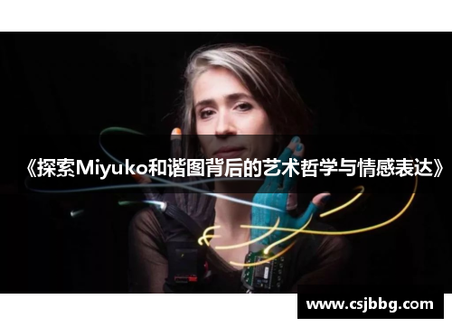 《探索Miyuko和谐图背后的艺术哲学与情感表达》